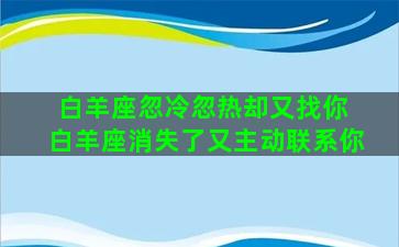 白羊座忽冷忽热却又找你 白羊座消失了又主动联系你